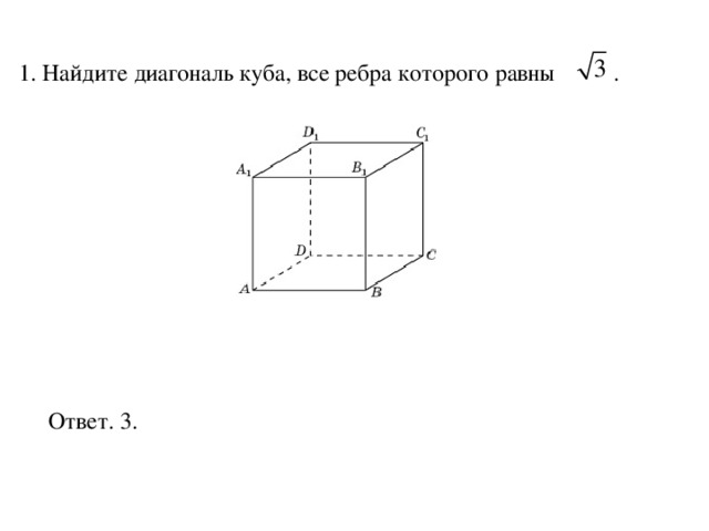 1. Найдите диагональ куба, все ребра которого равны  . Ответ. 3. 