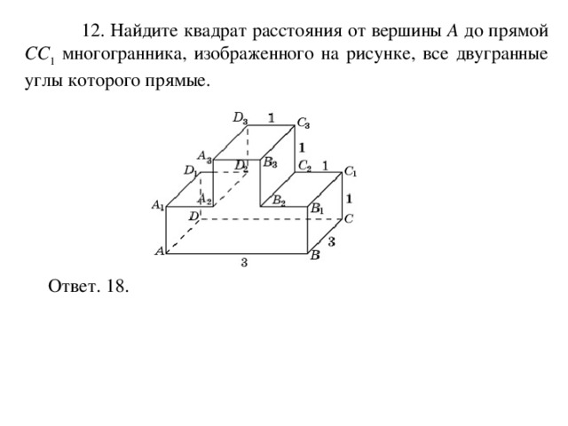  12. Найдите квадрат расстояния от вершины A до прямой CC 1 многогранника, изображенного на рисунке, все двугранные углы которого прямые. Ответ. 18. 