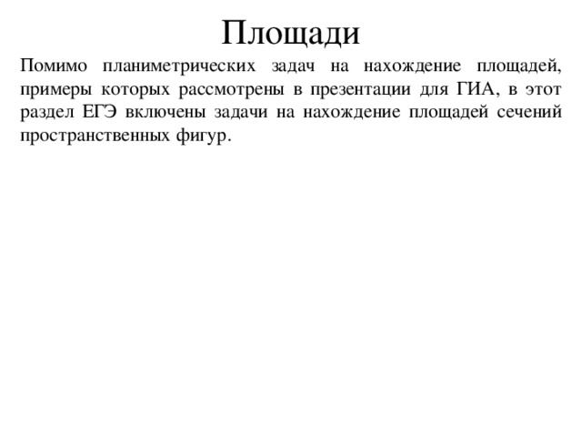 Площади Помимо планиметрических задач на нахождение площадей, примеры которых рассмотрены в презентации для ГИА, в этот раздел ЕГЭ включены задачи на нахождение площадей сечений пространственных фигур. 