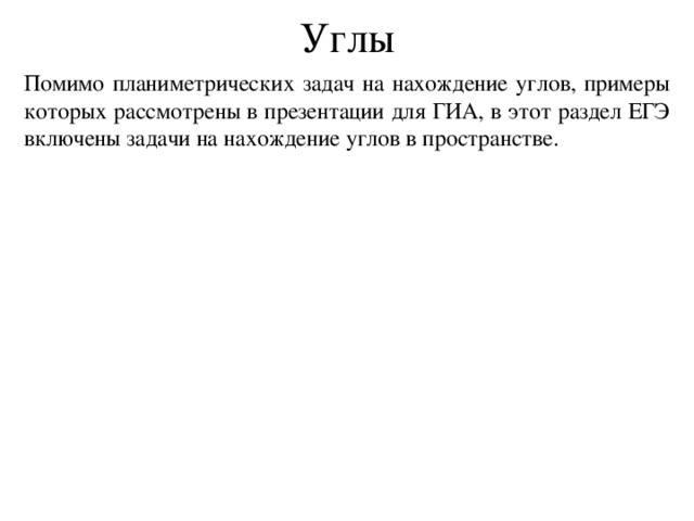 Углы Помимо планиметрических задач на нахождение углов, примеры которых рассмотрены в презентации для ГИА, в этот раздел ЕГЭ включены задачи на нахождение углов в пространстве. 