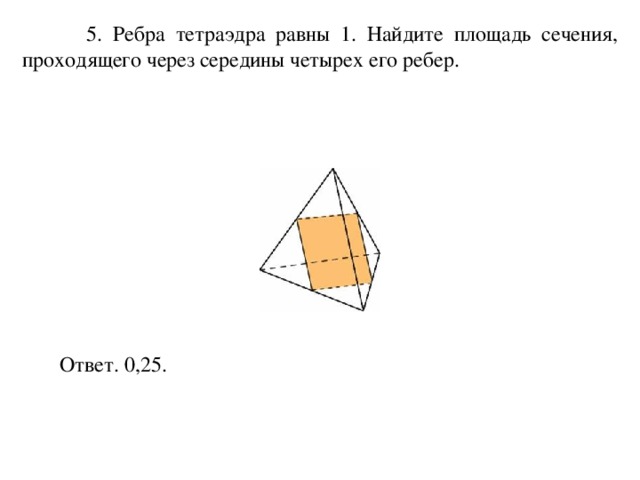  5. Ребра тетраэдра равны 1. Найдите площадь сечения, проходящего через середины четырех его ребер. Ответ. 0,25. 