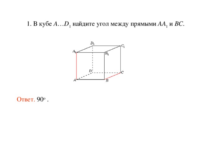  1. В кубе A … D 1 найдите угол между прямыми AA 1 и BC . Ответ. 90 о . 