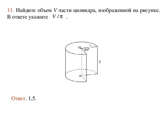 11.  Найдите объем V части цилиндра, изображенной на рисунке. В ответе укажите  . Ответ. 1,5. 