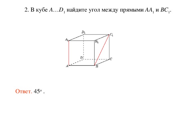  2. В кубе A … D 1 найдите угол между прямыми AA 1 и BC 1 . Ответ. 45 о . 