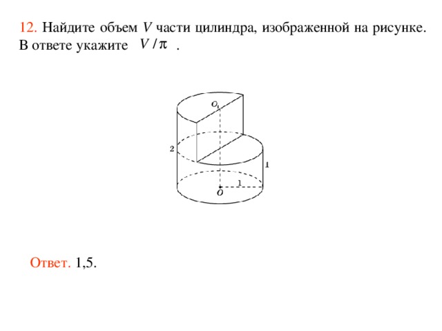 12.  Найдите объем V части цилиндра, изображенной на рисунке. В ответе укажите  . Ответ. 1,5. 