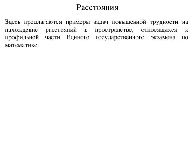 Расстояния Здесь предлагаются примеры задач повышенной трудности на нахождение расстояний в пространстве, относящихся к профильной части Единого государственного экзамена по математике. В режиме слайдов ответ появляется после кликанья мышкой.  