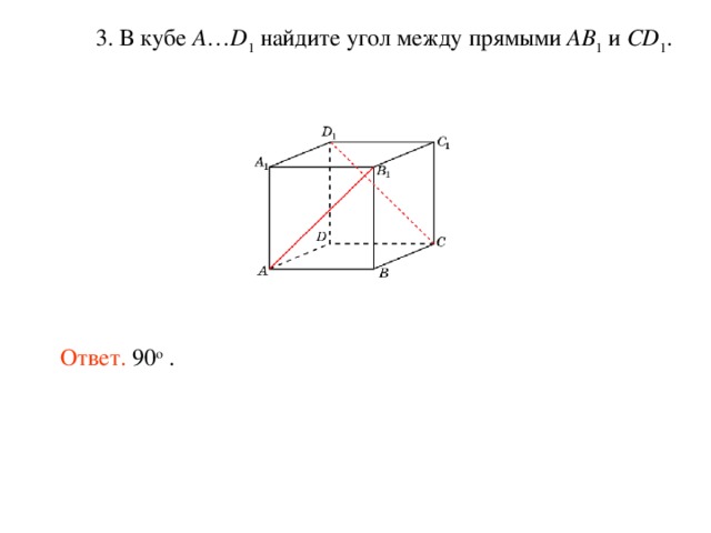  3. В кубе A … D 1 найдите угол между прямыми AB 1 и CD 1 . Ответ. 90 о . 