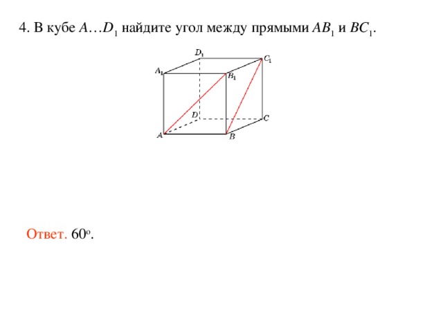 4. В кубе A … D 1 найдите угол между прямыми AB 1 и BC 1 .  Ответ. 60 о . 