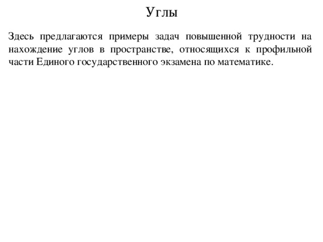 Углы Здесь предлагаются примеры задач повышенной трудности на нахождение углов в пространстве, относящихся к профильной части Единого государственного экзамена по математике. В режиме слайдов ответ появляется после кликанья мышкой.  