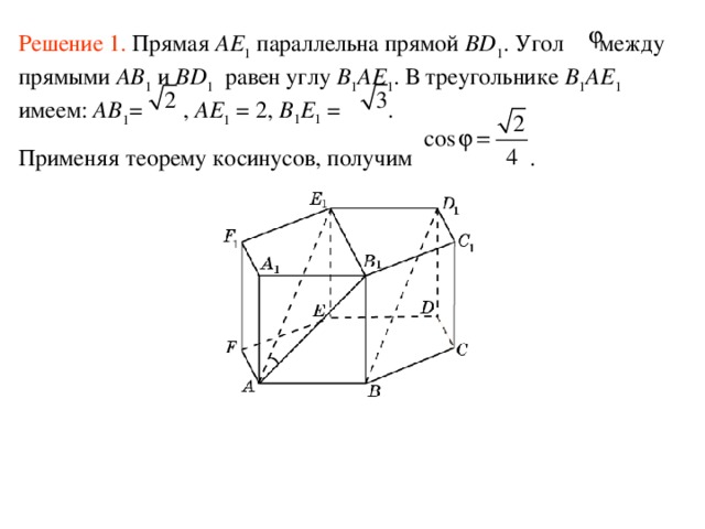 Решение 1 . Прямая AE 1 параллельна прямой BD 1 .  Угол между прямыми AB 1 и BD 1 равен углу B 1 AE 1 . В треугольнике B 1 AE 1 имеем: AB 1 =  , A E 1 = 2, B 1 E 1 = . Применяя теорему косинусов, получим . 