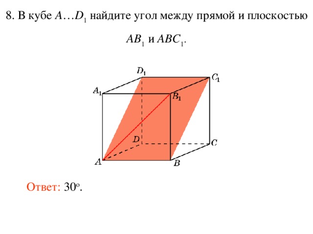 8. В кубе A … D 1 найдите уг ол между прям ой и плоскостью AB 1 и ABC 1 . Ответ: 30 o .  