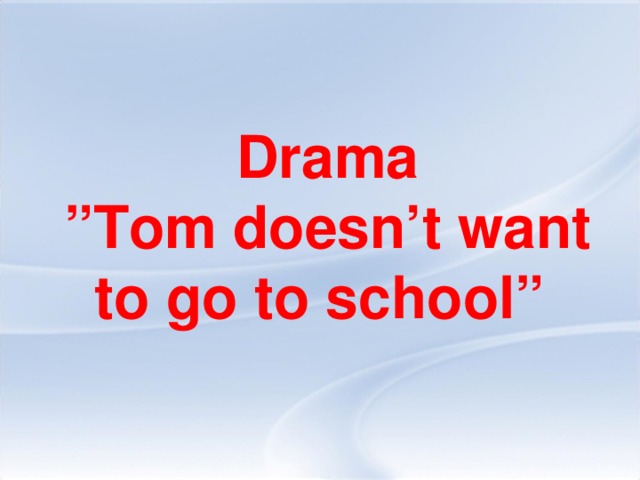 Drama ” Tom doesn’t want to go to school”