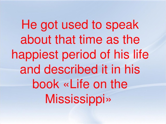 He got used to speak about that time as the happiest period of his life and described it in his book «Life on the Mississippi»
