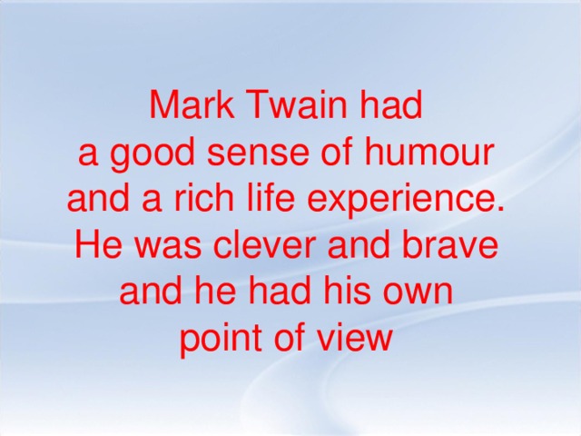 Mark Twain had a good sense of humour and a rich life experience. He was clever and brave and he had his own point of view