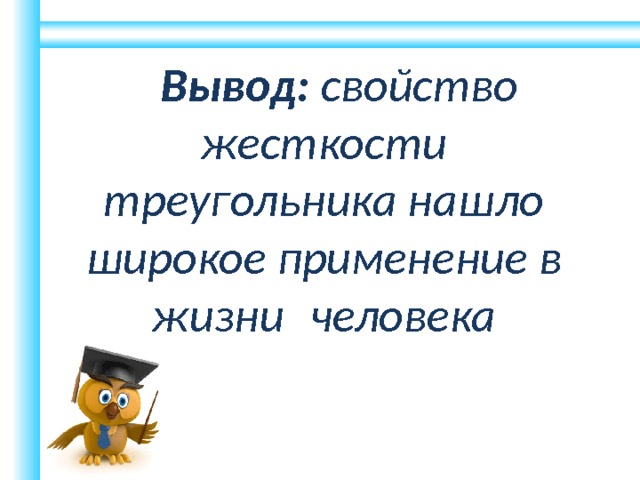 Вывод: свойство жесткости треугольника нашло широкое применение в жизни  человека 