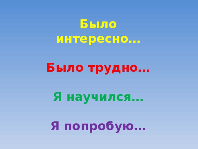 Было интересно…  Было трудно…  Я научился…  Я попробую…