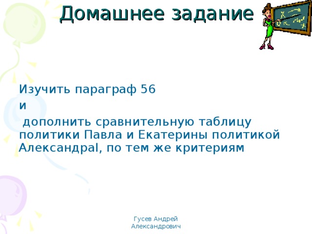 Домашнее задание Изучить параграф 56 и  дополнить сравнительную таблицу политики Павла и Екатерины политикой Александра I , по тем же критериям Гусев Андрей Александрович 