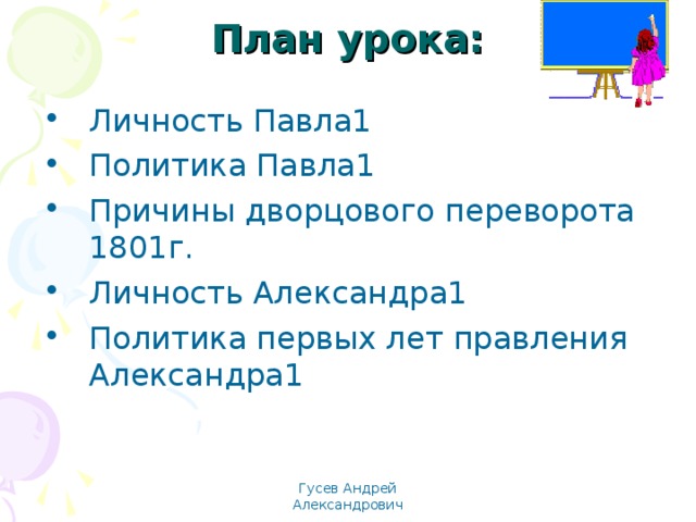 План урока: Личность Павла1 Политика Павла1 Причины дворцового переворота 1801г. Личность Александра1 Политика первых лет правления Александра1 Гусев Андрей Александрович 