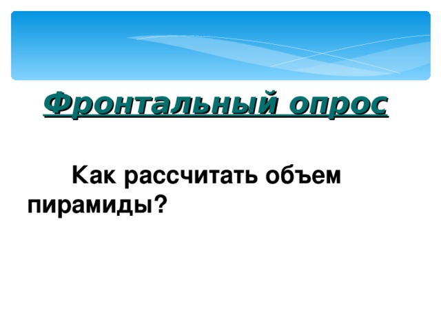   Фронтальный опрос  Как рассчитать объем пирамиды? 
