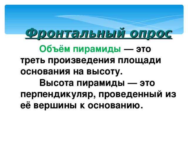   Фронтальный опрос  Объём пирамиды — это треть произведения площади основания на высоту.  Высота пирамиды — это перпендикуляр, проведенный из её вершины к основанию. 