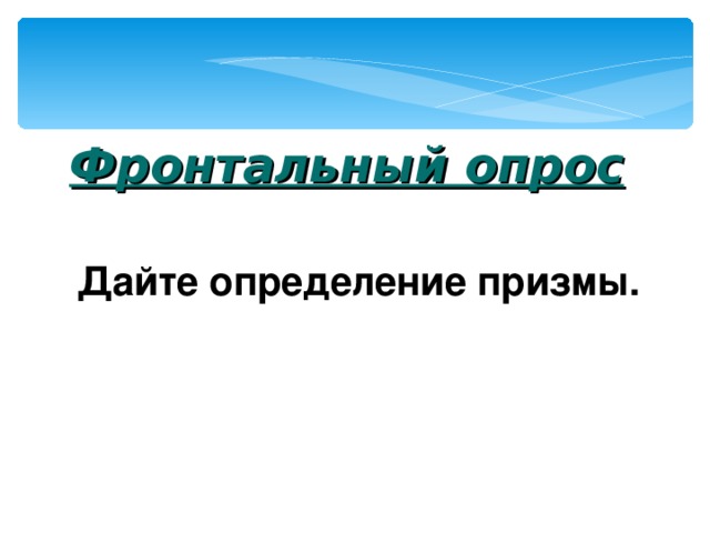  Фронтальный опрос Дайте определение призмы. 