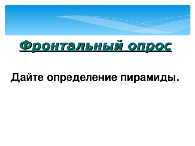   Фронтальный опрос Дайте определение пирамиды. 