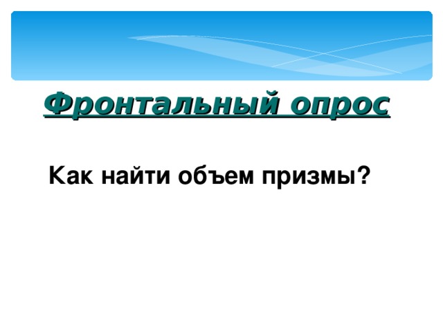   Фронтальный опрос Как найти объем призмы? 