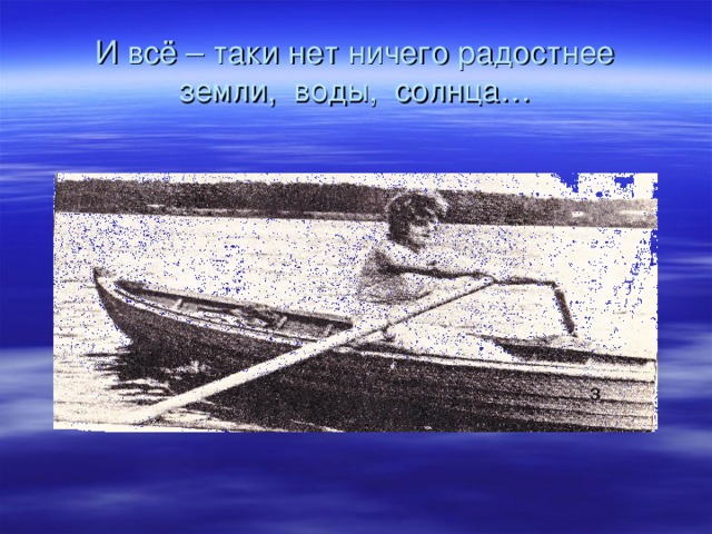 И всё – таки нет ничего радостнее  земли, воды, солнца… 