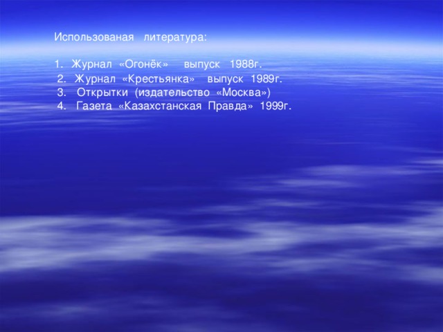 Использованая литература: Журнал «Огонёк» выпуск 1988г.  Журнал «Крестьянка» выпуск 1989г.  Открытки (издательство «Москва») 4. Газета «Казахстанская Правда» 1999г. 