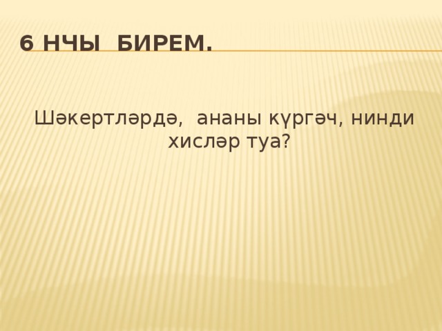 6 нчы бирем. Шәкертләрдә, ананы күргәч, нинди хисләр туа? 
