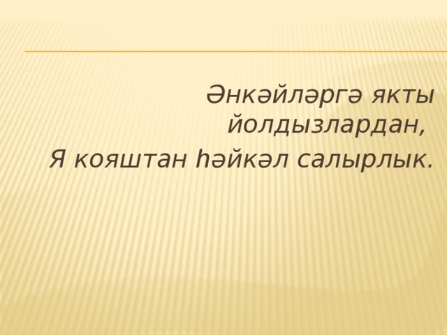 Әнкәйләргә якты йолдызлардан, Я кояштан һәйкәл салырлык. 