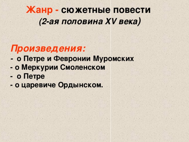 Жанр - сюжетные повести (2-ая половина XV века ) Произведения: - о Петре и Февронии Муромских - о Меркурии Смоленском - о Петре - о царевиче Ордынском.  
