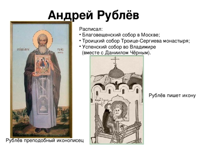 Андрей Рублёв Расписал:  Благовещенский собор в Москве;  Троицкий собор Троице-Сергиева монастыря;  Успенский собор во Владимире  (вместе с Даниилом Чёрным). 