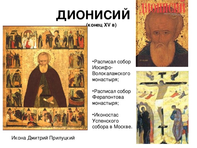 ДИОНИСИЙ  (конец XV в) Расписал собор Иосифо-Волокаламского монастыря; Расписал собор Ферапонтова монастыря; Иконостас Успенского собора в Москве. 