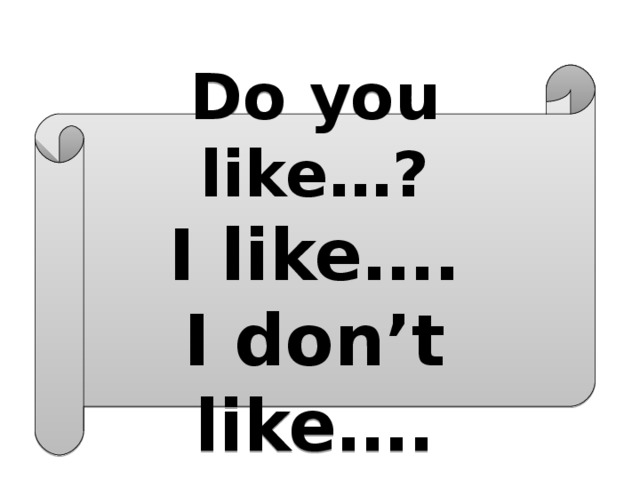 Do you like…? I like…. I don’t like…. 