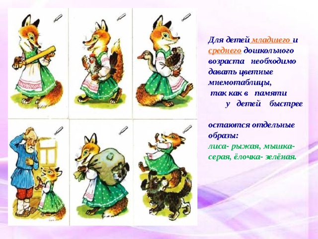  Для детей младшего и  среднего дошкольного  возраста необходимо  давать цветные  мнемотаблицы,  так как в памяти у детей быстрее  остаются отдельные  образы:  лиса- рыжая, мышка-  серая, ёлочка- зелёная. 