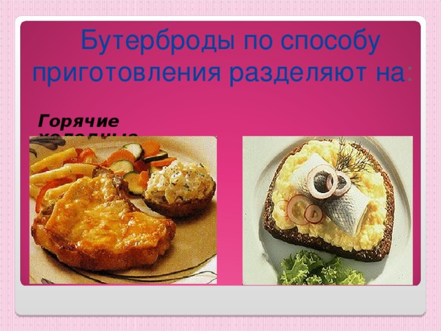  Бутерброды по способу приготовления разделяют на :  Горячие холодные 