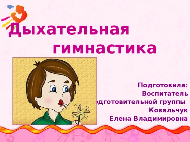  Дыхательная гимнастика Подготовила: Воспитатель  подготовительной группы Ковальчук  Елена Владимировна 