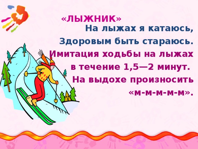  «ЛЫЖНИК»   На лыжах я катаюсь, Здоровым быть стараюсь. Имитация ходьбы на лыжах в течение 1,5—2 минут. На выдохе произносить «м-м-м-м-м». 
