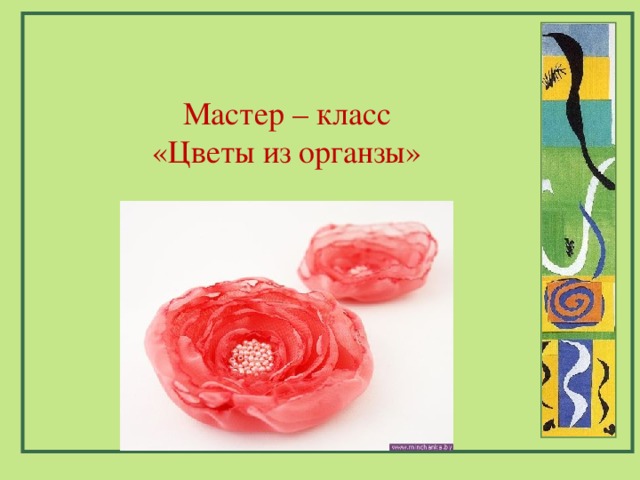 Мастер – класс «Цветы из органзы» 