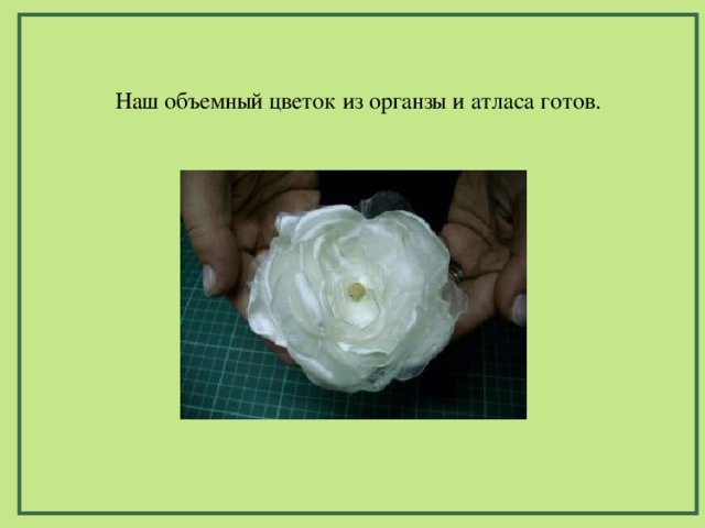 Наш объемный цветок из органзы и атласа готов. 