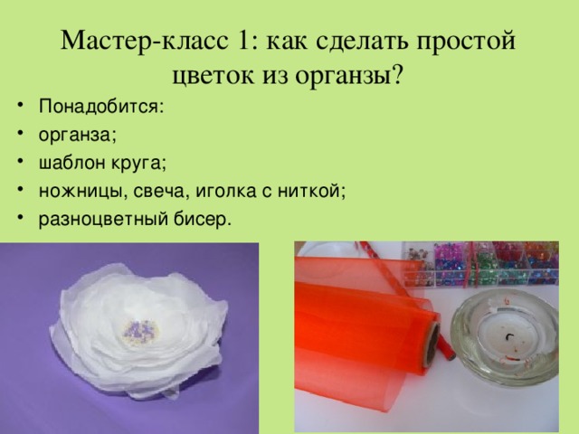 Мастер-класс 1: как сделать простой цветок из органзы?     Понадобится: органза; шаблон круга; ножницы, свеча, иголка с ниткой; разноцветный бисер. 