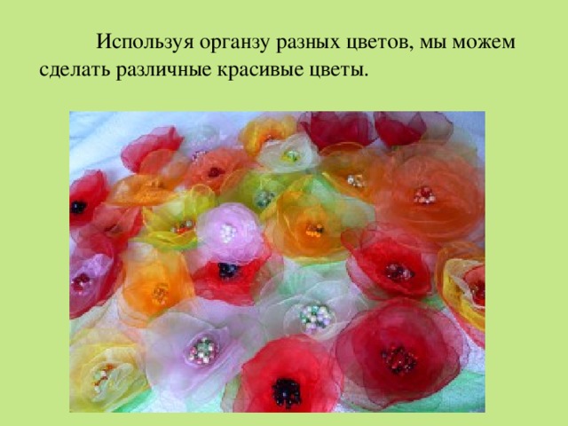  Используя органзу разных цветов, мы можем сделать различные красивые цветы.   