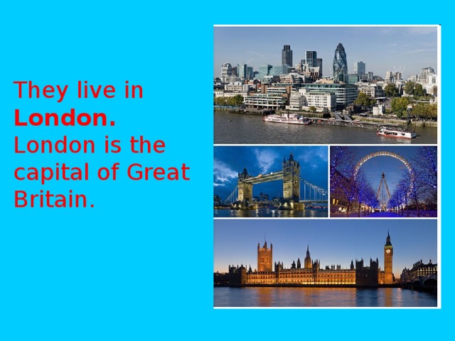 They live in London.  London is the capital of Great Britain.