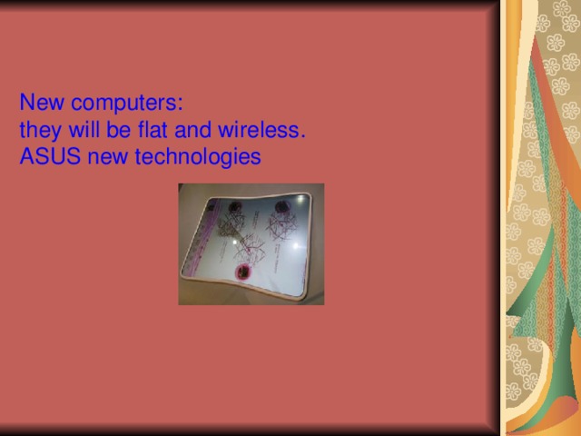    New computers:  they will be flat and wireless .  ASUS new technologies 