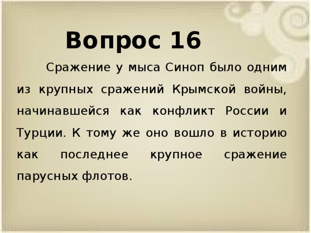 Вопрос 16  Сражение у мыса Синоп было одним из крупных сражений Крымской войны, начинавшейся как конфликт России и Турции. К тому же оно вошло в историю как последнее крупное сражение парусных флотов.