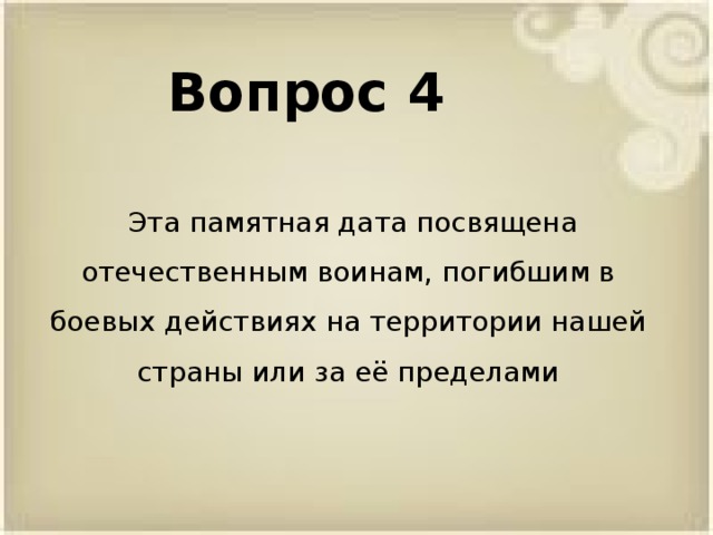Вопрос 4  Эта памятная дата посвящена отечественным воинам, погибшим в боевых действиях на территории нашей страны или за её пределами