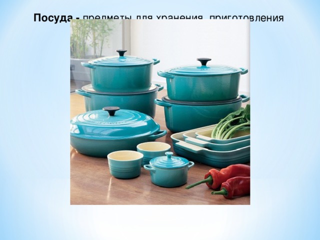 Посуда - предметы для хранения, приготовления или подачи пищи. 