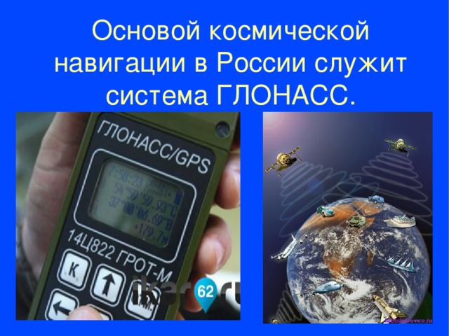 Основой космической навигации в России служит система ГЛОНАСС.  