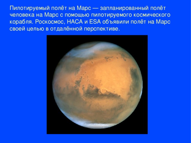 Пилотируемый полёт на Марс — запланированный полёт человека на Марс с помощью пилотируемого космического корабля. Роскосмос, НАСА и ESA объявили полёт на Марс своей целью в отдалённой перспективе.  